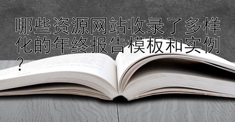 哪些资源网站收录了多样化的年终报告模板和实例？