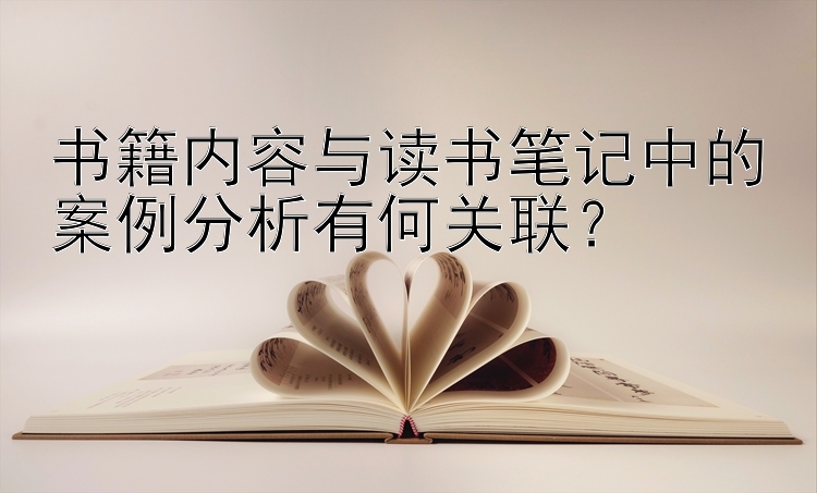 书籍内容与读书笔记中的案例分析有何关联？