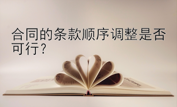 合同的条款顺序调整是否可行？