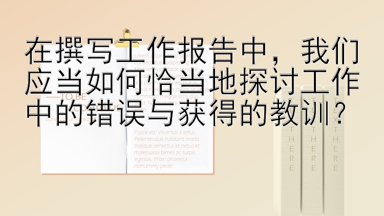 在撰写工作报告中，我们应当如何恰当地探讨工作中的错误与获得的教训？