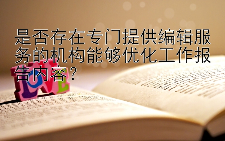 是否存在专门提供编辑服务的机构能够优化工作报告内容？