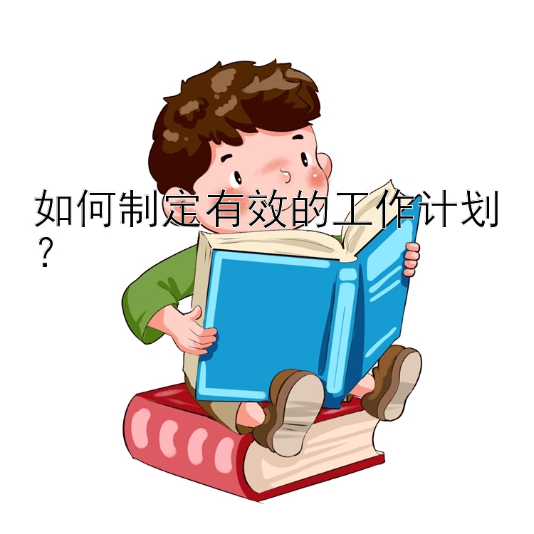 如何制定有效的工作计划？