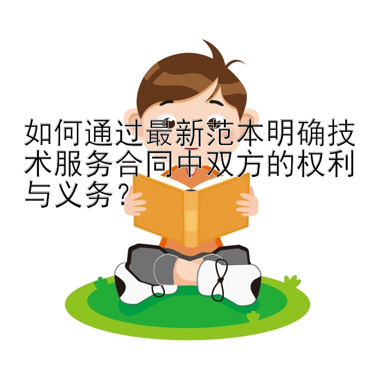 如何通过最新范本明确技术服务合同中双方的权利与义务？