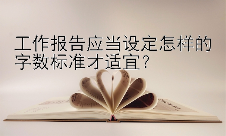 工作报告应当设定怎样的字数标准才适宜？