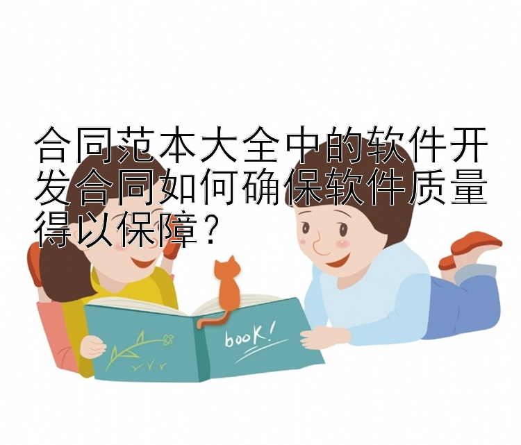 合同范本大全中的软件开发合同如何确保软件质量得以保障？