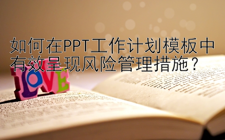 如何在PPT工作计划模板中有效呈现风险管理措施？