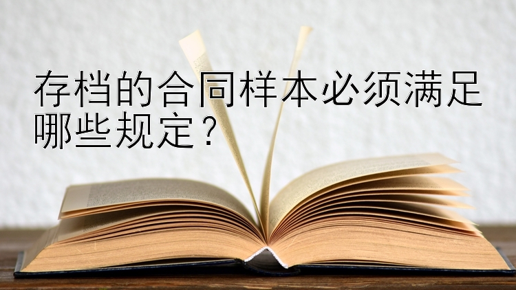 存档的合同样本必须满足哪些规定？