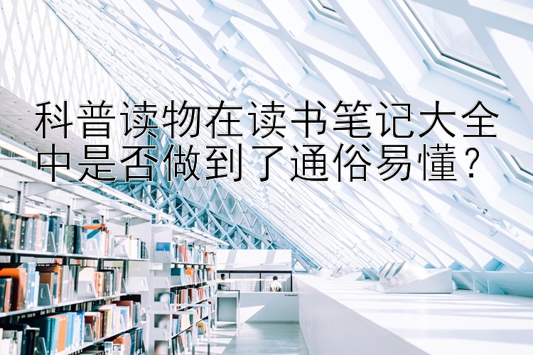 科普读物在读书笔记大全中是否做到了通俗易懂？