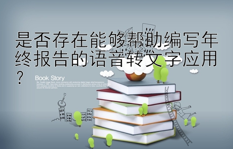 是否存在能够帮助编写年终报告的语音转文字应用？