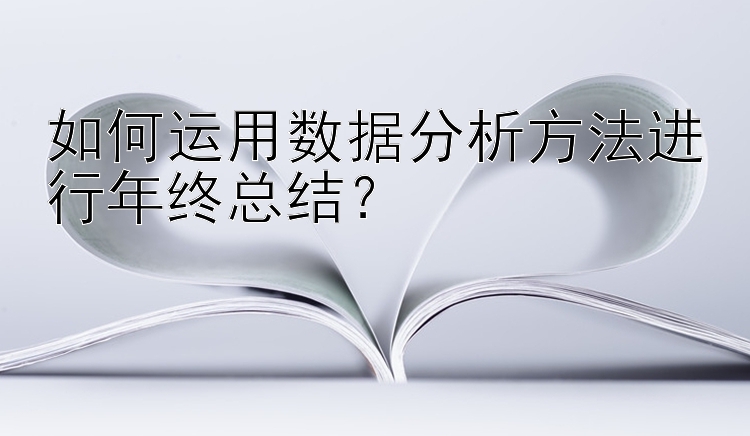 如何运用数据分析方法进行年终总结？