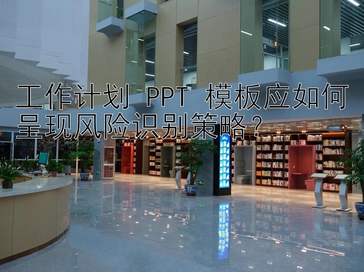 工作计划 PPT 模板应如何呈现风险识别策略？