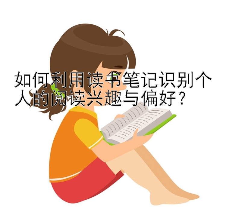 如何利用读书笔记识别个人的阅读兴趣与偏好？