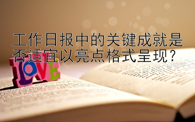 工作日报中的关键成就是否适宜以亮点格式呈现？