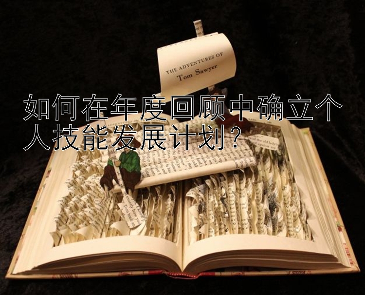 如何在年度回顾中确立个人技能发展计划？