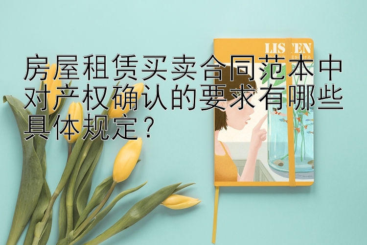 房屋租赁买卖合同范本中对产权确认的要求有哪些具体规定？