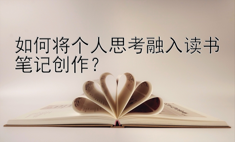 如何将个人思考融入读书笔记创作？