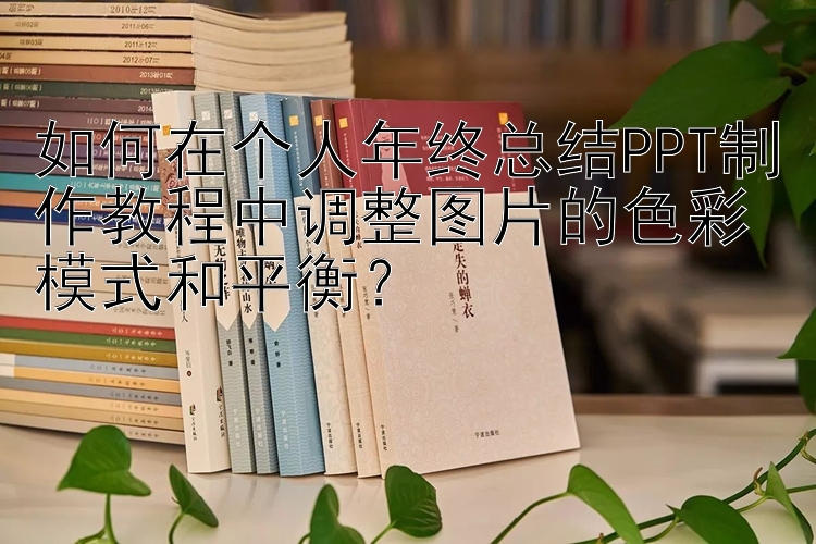 如何在个人年终总结PPT制作教程中调整图片的色彩模式和平衡？