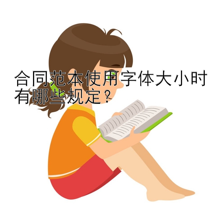 合同范本使用字体大小时有哪些规定？