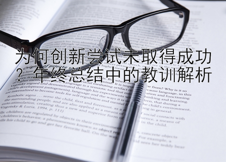 为何创新尝试未取得成功？年终总结中的教训解析