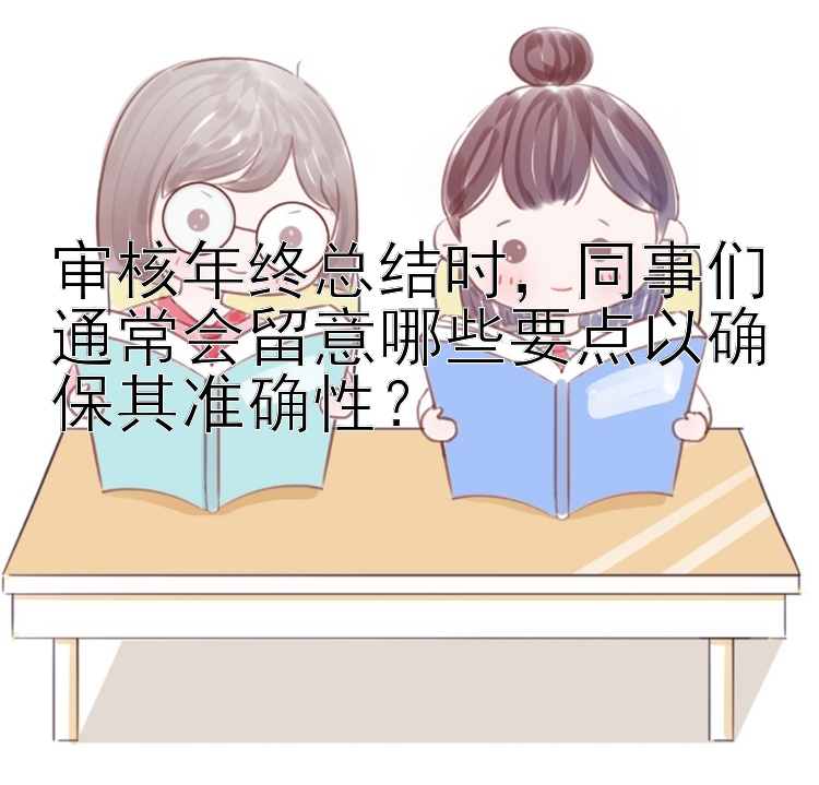 审核年终总结时，同事们通常会留意哪些要点以确保其准确性？