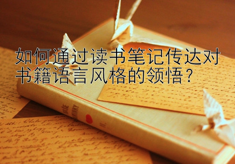 如何通过读书笔记传达对书籍语言风格的领悟？