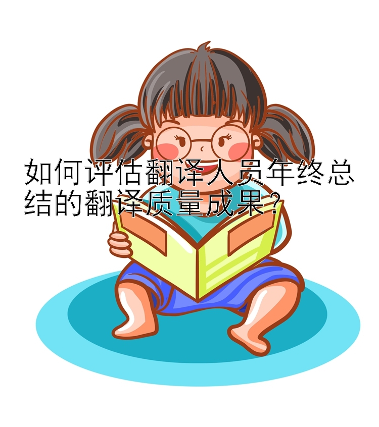 如何评估翻译人员年终总结的翻译质量成果？