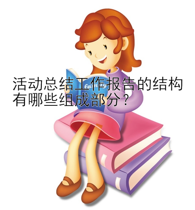 活动总结工作报告的结构有哪些组成部分？