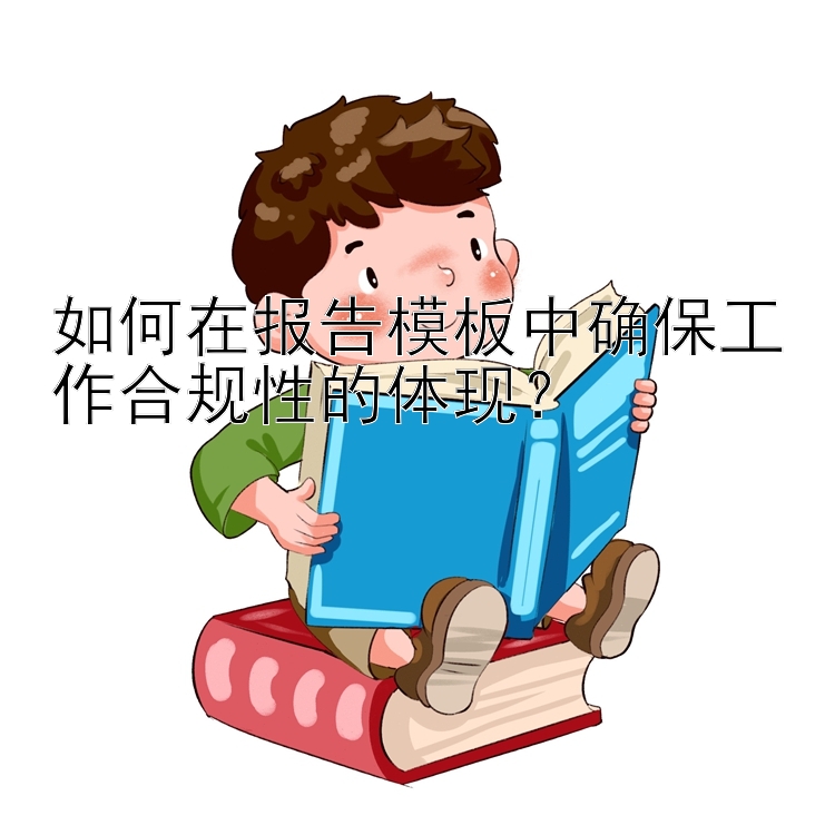 如何在报告模板中确保工作合规性的体现？