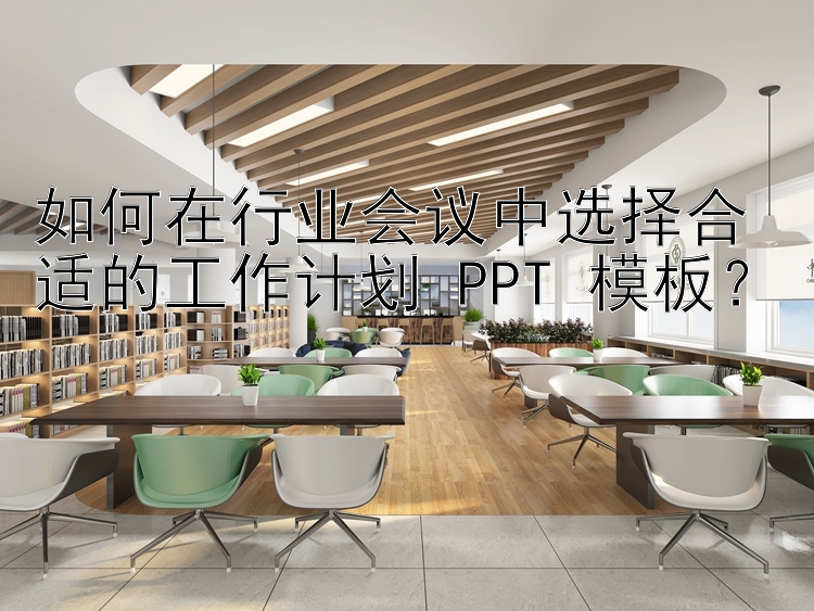 如何在行业会议中选择合适的工作计划 PPT 模板？