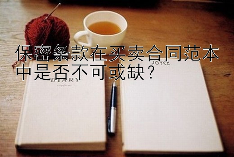 保密条款在买卖合同范本中是否不可或缺？