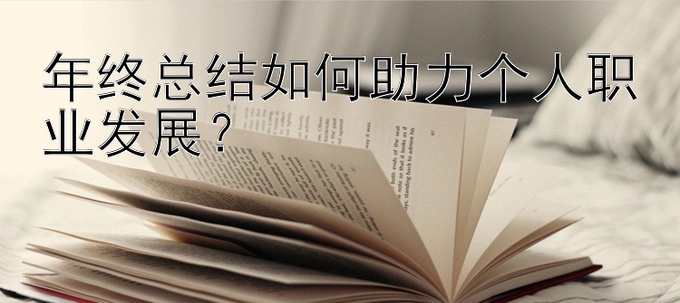 年终总结如何助力个人职业发展？