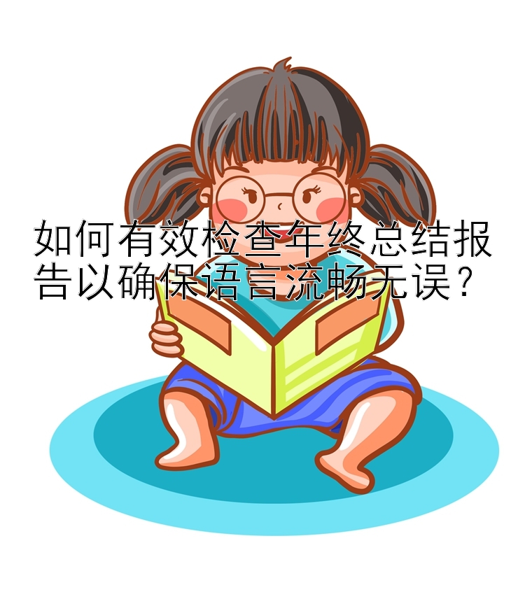 如何有效检查年终总结报告以确保语言流畅无误？