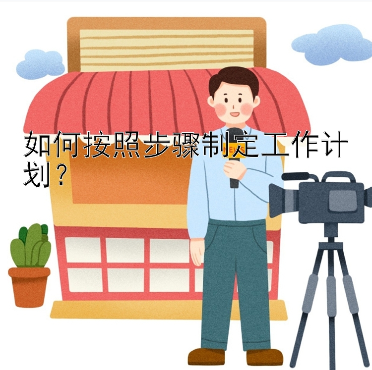 如何按照步骤制定工作计划？