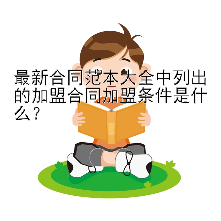 最新合同范本大全中列出的加盟合同加盟条件是什么？