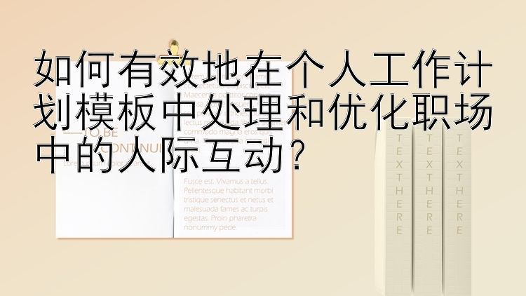 如何有效地在个人工作计划模板中处理和优化职场中的人际互动？