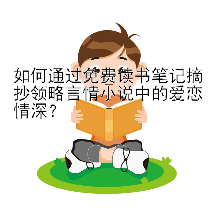 如何通过免费读书笔记摘抄领略言情小说中的爱恋情深？