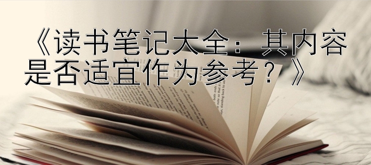 《读书笔记大全：其内容是否适宜作为参考？》