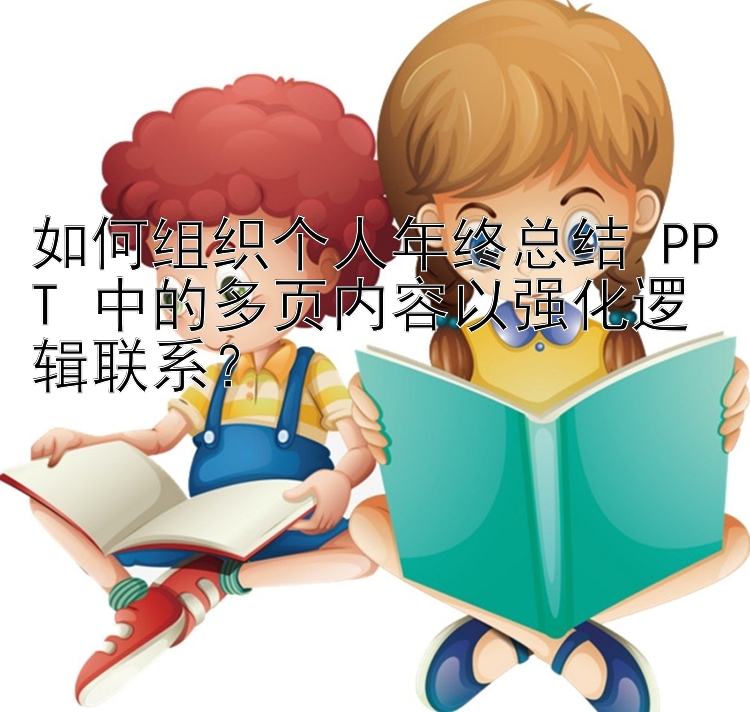 如何组织个人年终总结 PPT 中的多页内容以强化逻辑联系？