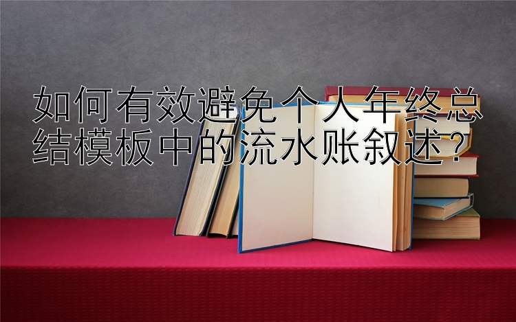 如何有效避免个人年终总结模板中的流水账叙述？