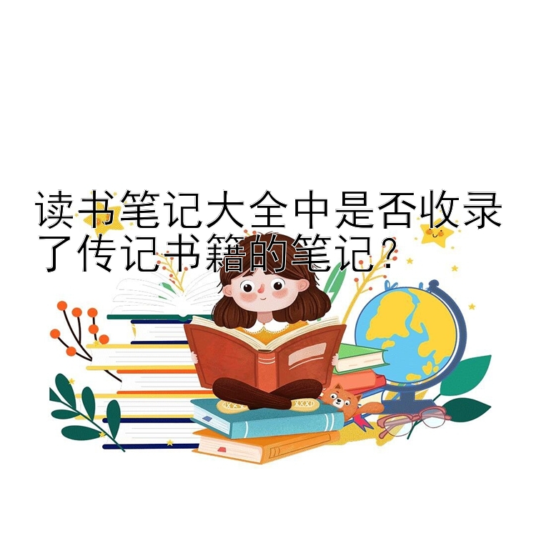 读书笔记大全中是否收录了传记书籍的笔记？