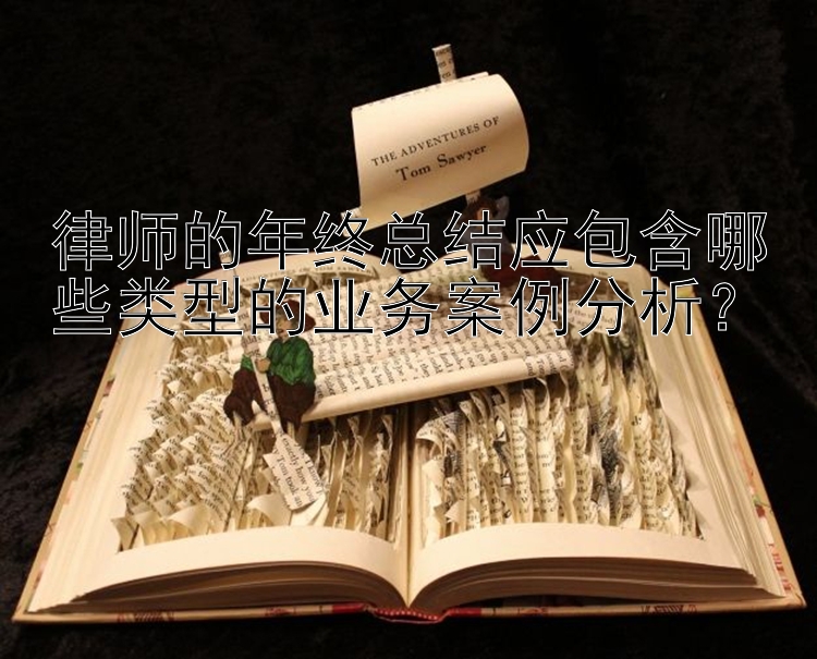 律师的年终总结应包含哪些类型的业务案例分析？