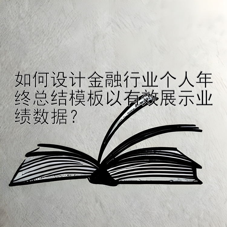 如何设计金融行业个人年终总结模板以有效展示业绩数据？