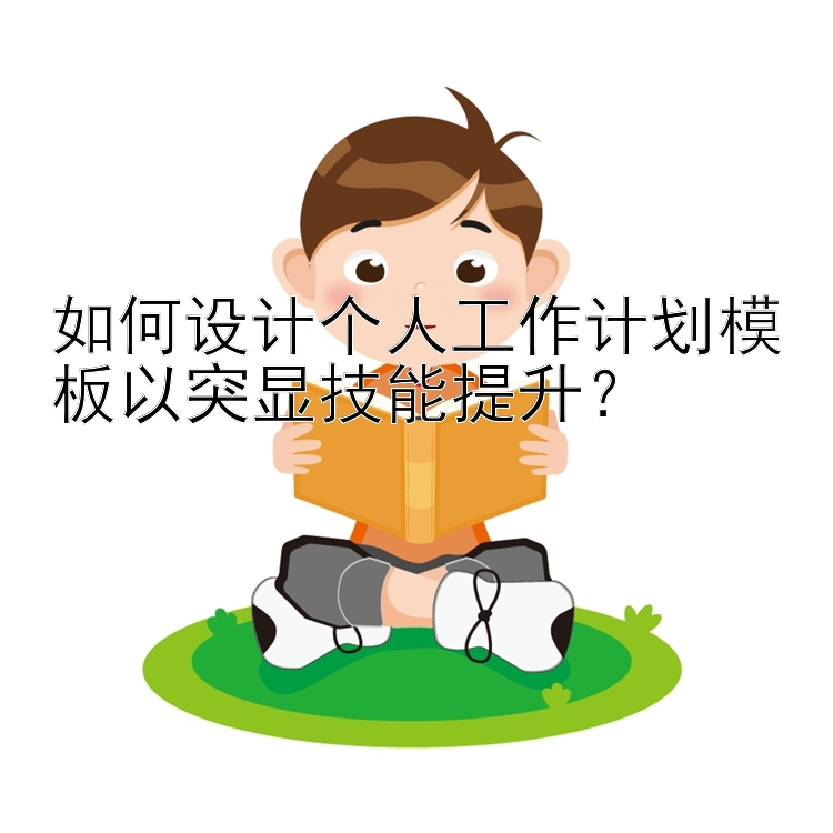 如何设计个人工作计划模板以突显技能提升？