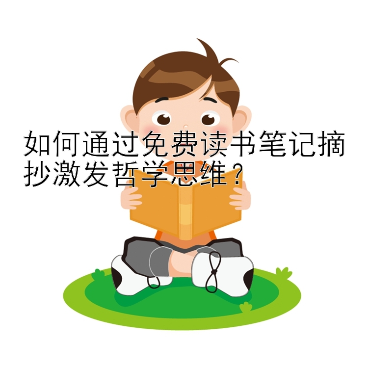 如何通过免费读书笔记摘抄激发哲学思维？