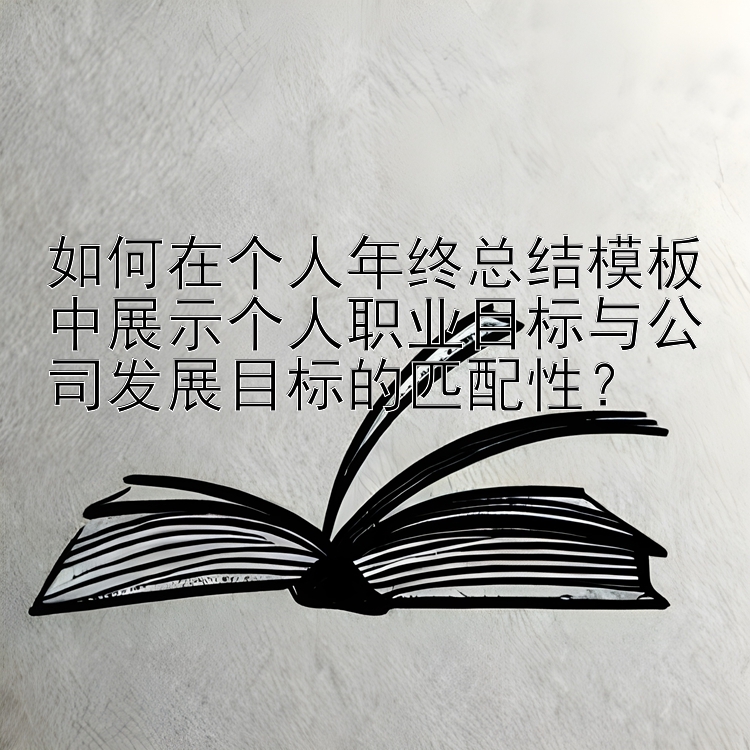 如何在个人年终总结模板中展示个人职业目标与公司发展目标的匹配性？