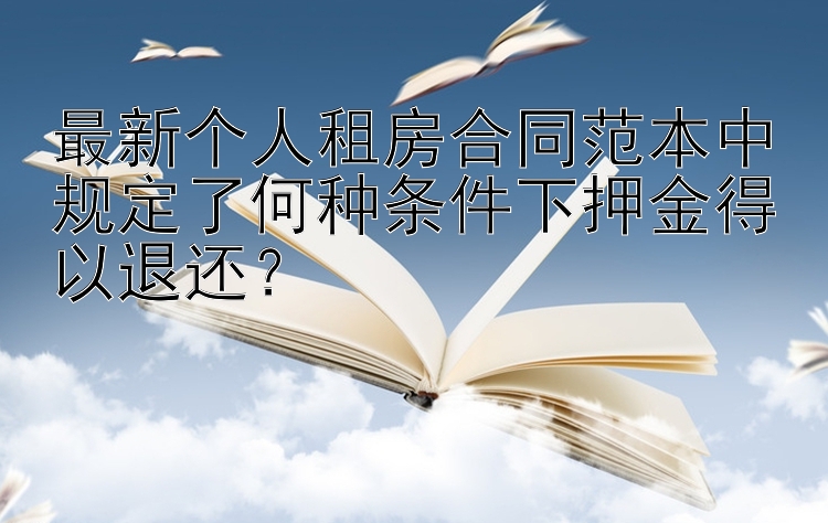 最新个人租房合同范本中规定了何种条件下押金得以退还？