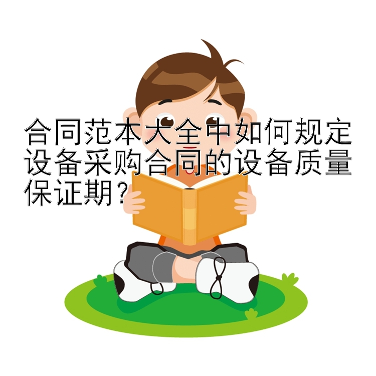 合同范本大全中如何规定设备采购合同的设备质量保证期？