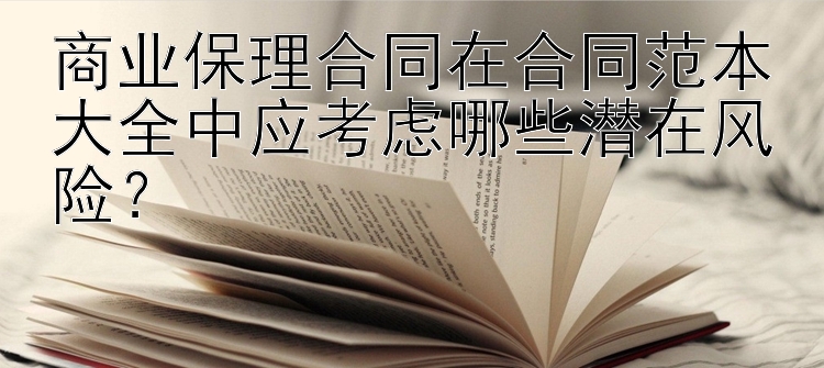 商业保理合同在合同范本大全中应考虑哪些潜在风险？