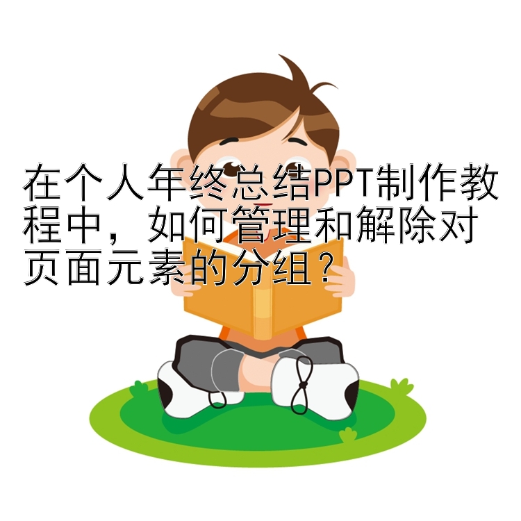 在个人年终总结PPT制作教程中，如何管理和解除对页面元素的分组？