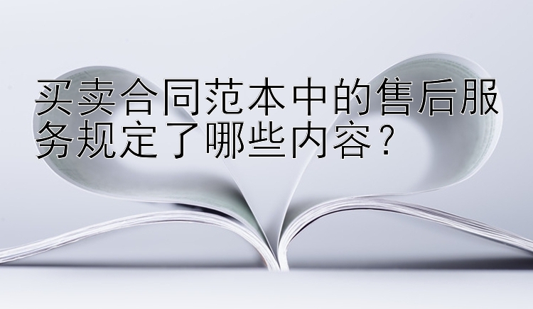 买卖合同范本中的售后服务规定了哪些内容？